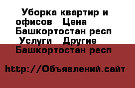 Уборка квартир и офисов › Цена ­ 500 - Башкортостан респ. Услуги » Другие   . Башкортостан респ.